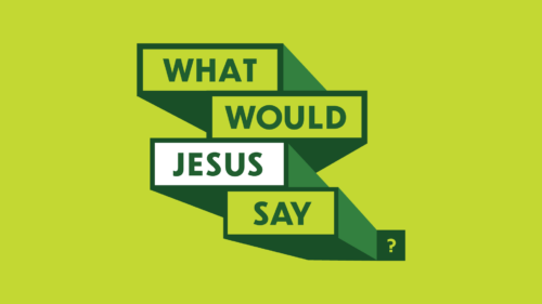 What Would Jesus Say?